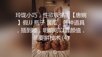 玲珑小巧，性欲极强！【唐婉】假JJ 瓶子 黄瓜，各种道具，插到喷，明明可以靠颜值，非要拼技术 (4)