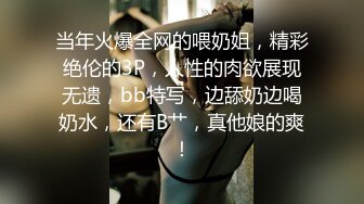 当年火爆全网的喂奶姐，精彩绝伦的3P，人性的肉欲展现无遗，bb特写，边舔奶边喝奶水，还有B艹，真他娘的爽！