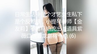 日常生活中是个才艺女生私下是个反差婊，小提琴老师【金友莉】不雅私拍流出，道具紫薇口活毒龙堪称一绝 (6)