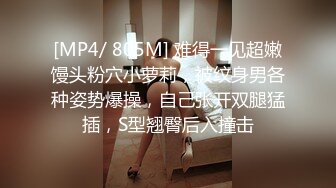 [MP4/ 805M] 难得一见超嫩馒头粉穴小萝莉，被纹身男各种姿势爆操，自己张开双腿猛插，S型翘臀后入撞击