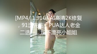 [MP4/ 1.91G] AI高清2K修复，91沈先生，PUA达人老金二选一，留下漂亮小姐姐