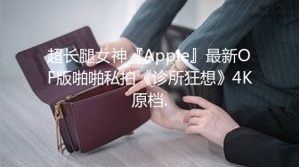 超长腿女神『Apple』最新OF版啪啪私拍《诊所狂想》4K原档.