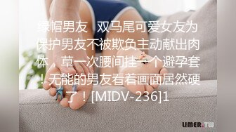 绿帽男友✿双马尾可爱女友为保护男友不被欺负主动献出肉体，草一次腰间挂一个避孕套！无能的男友看着画面居然硬了！[MIDV-236]1