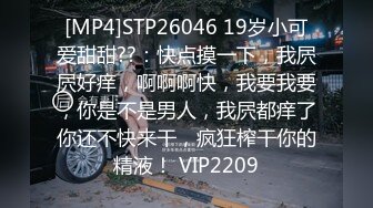 [MP4]STP26046 19岁小可爱甜甜??：快点摸一下，我屄屄好痒，啊啊啊快，我要我要，你是不是男人，我屄都痒了你还不快来干，疯狂榨干你的精液！ VIP2209