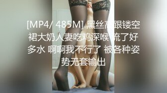 [MP4/ 485M] 黑丝高跟镂空裙大奶人妻吃鸡深喉 流了好多水 啊啊我不行了 被各种姿势无套输出