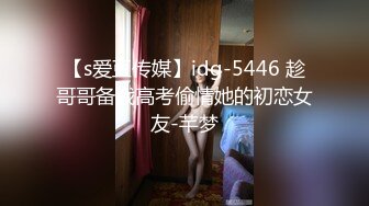 【s爱豆传媒】idg-5446 趁哥哥备战高考偷情她的初恋女友-芊梦