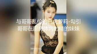 与哥哥乱伦的白虎萝莉-勾引哥哥在厨房体内射精的妹妹