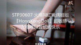 STP30607 火爆网红玩偶姐姐『HongKongDoll』超敏感尤物难以置信的快乐