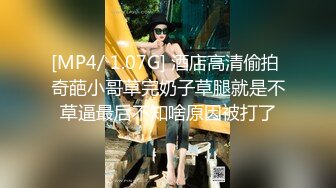 [MP4/ 1.07G] 酒店高清偷拍 奇葩小哥草完奶子草腿就是不草逼最后不知啥原因被打了