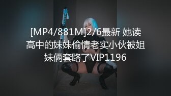 [MP4/881M]2/6最新 她读高中的妹妹偷情老实小伙被姐妹俩套路了VIP1196