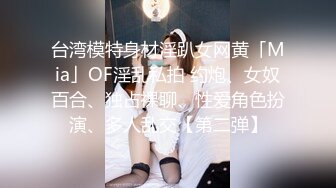 台湾模特身材淫趴女网黄「Mia」OF淫乱私拍 约炮、女奴百合、独占裸聊、性爱角色扮演、多人乱交【第二弹】