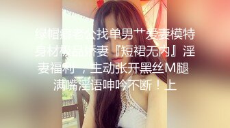 绿帽癖老公找单男艹爱妻模特身材极品娇妻『短裙无内』淫妻福利 ，主动张开黑丝M腿 满嘴淫语呻吟不断！上