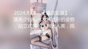 2024.9.15，【酒店实录】，漂亮少妇和男友解锁新的姿势，站立式啪啪，胸大人美，找个丑男