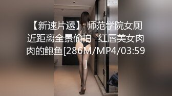 【新速片遞】 师范学院女厕近距离全景偷拍⭐红唇美女肉肉的鲍鱼[286M/MP4/03:59]