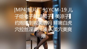 [MP4]制片厂 91YCM-19 儿子给老子戴绿帽子▌美凉子▌约炮嫖到貌美后妈 鲜嫩白虎穴拉丝淫靡汁液 人美穴美爽爆