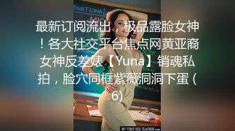 最新订阅流出，极品露脸女神！各大社交平台焦点网黄亚裔女神反差婊【Yuna】销魂私拍，脸穴同框紫薇洞洞下蛋 (6)