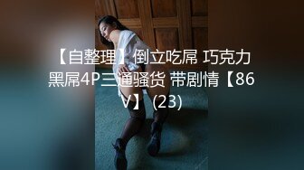 【自整理】倒立吃屌 巧克力黑屌4P三通骚货 带剧情【86V】 (23)