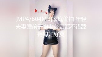 [MP4/604MB]家庭偷拍 年轻夫妻睡前干炮老公口活不错舔得媳妇好爽