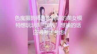 色魔摄影师忽悠兼职的美女模特想玩玩B“加钱”想操的话还得考虑考虑