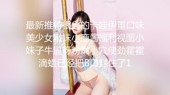 最新推特很火的卡哇伊重口味美少女嫩妹小鹿酱福利视图小妹子牛逼呀粉嫩小穴使劲霍霍滴蜡已经把B口封住了1