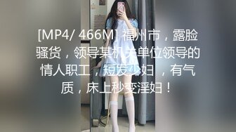 [MP4/ 466M] 福州市，露脸骚货，领导某机关单位领导的情人职工，短发少妇 ，有气质，床上秒变淫妇！