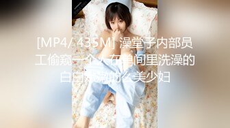 [MP4/ 435M] 澡堂子内部员工偷窥一个人在单间里洗澡的白白嫩嫩的么美少妇