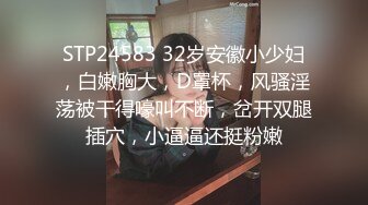 STP24583 32岁安徽小少妇，白嫩胸大，D罩杯，风骚淫荡被干得嚎叫不断，岔开双腿插穴，小逼逼还挺粉嫩