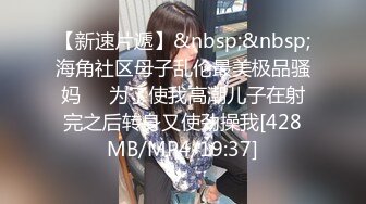 【新速片遞】&nbsp;&nbsp;海角社区母子乱伦最美极品骚妈❤️为了使我高潮儿子在射完之后转身又使劲操我[428MB/MP4/19:37]