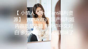 【 小情人✨OnlyFans福利资源】⭐yuzukitty⭐国产福利姬内容质量不错 有少许中文对白 多为长视频 有玩偶那味了