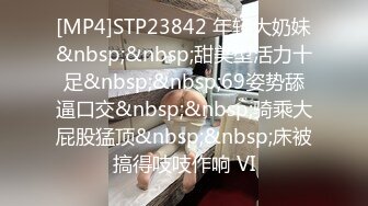 [MP4]STP23842 年轻大奶妹&nbsp;&nbsp;甜美型活力十足&nbsp;&nbsp;69姿势舔逼口交&nbsp;&nbsp;骑乘大屁股猛顶&nbsp;&nbsp;床被搞得吱吱作响 VI