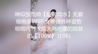 神似张雨绮【貂蝉戏水】无套啪啪多P群P 女神被各种姿势啪啪内射被超大鸡吧塞的鼓鼓的【100V】 (106)