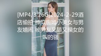 [MP4/3.26G]2024-2-29酒店偷拍 神似唐嫣小美女与男友嬉闹 被男友又舔又操女的叫的骚