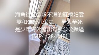 海角社区欲求不满的骚媳妇雯雯和公公乱伦史❤️男人至死是少年野外露出勾引公公操逼[MP4/284MB]