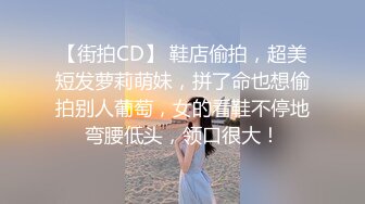 【街拍CD】 鞋店偷拍，超美短发萝莉萌妹，拼了命也想偷拍别人葡萄，女的看鞋不停地弯腰低头，领口很大！