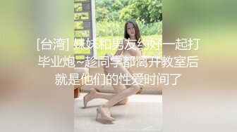 [台湾] 妹妹和男友约好一起打毕业炮~趁同学都离开教室后就是他们的性爱时间了