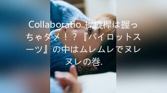 Collaboratio..操縦桿は握っちゃダメ！？『パイロットスーツ』の中はムレムレでヌレヌレの巻.