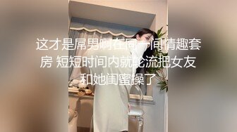 这才是屌男啊在同一间情趣套房 短短时间内就轮流把女友和她闺蜜操了