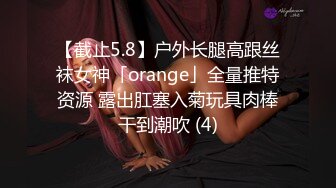 【截止5.8】户外长腿高跟丝袜女神「orange」全量推特资源 露出肛塞入菊玩具肉棒干到潮吹 (4)