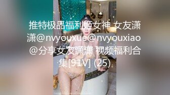 推特极品福利姬女神 女友潇潇@nvyouxue@nvyouxiao @分享女友潇潇 视频福利合集[91V] (25)