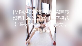 [MP4/493MB]【超清AI画质增强】2022.10.9【瘦子探花】深夜约良家，25岁美女，高潮阵阵