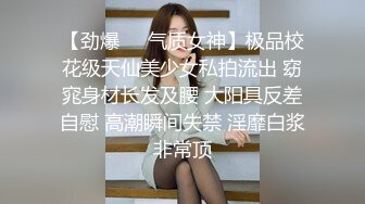 【劲爆❤️气质女神】极品校花级天仙美少女私拍流出 窈窕身材长发及腰 大阳具反差自慰 高潮瞬间失禁 淫靡白浆非常顶