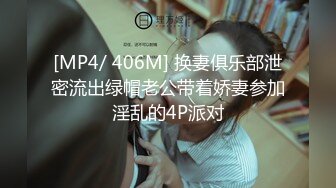 [MP4/ 406M] 换妻俱乐部泄密流出绿帽老公带着娇妻参加淫乱的4P派对