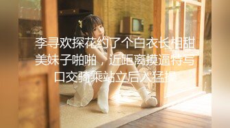 李寻欢探花约了个白衣长相甜美妹子啪啪，近距离摸逼特写口交骑乘站立后入猛操