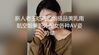 新人老王吃药约炮极品美乳南航空姐兼职外围女各种AV姿势草