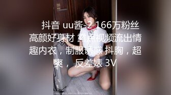 ❤️抖音 uu酱-2 166万粉丝 高颜好身材 露点视频流出情趣内衣，制服诱惑 抖胸，超爽， 反差婊 3V