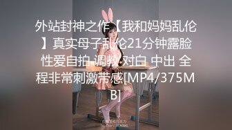 外站封神之作【我和妈妈乱伦】真实母子乱伦21分钟露脸性爱自拍 调教 对白 中出 全程非常刺激带感[MP4/375MB]