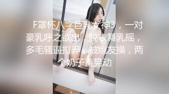 ❤F罩杯八字巨乳女神3，一对豪乳呼之欲出，脱衣舞乳摇，多毛骚逼扣弄，被炮友操，两个奶子直晃动