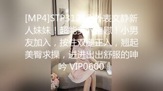 [MP4]STP31262 外表文静新人妹妹！超能美穴自慰！小男友加入，按住双腿正入，翘起美臀求操，进进出出舒服的呻吟 VIP0600