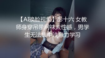 【AI换脸视频】彭十六 女教师身穿吊带网袜太性感，男学生无法集中注意力学习