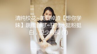 清纯校花~美到掉渣【想你学妹】跳蛋自慰~狂喷水挺粉挺白，没少被操 (7)